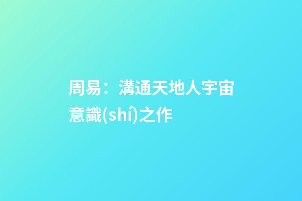 周易：溝通天地人宇宙意識(shí)之作