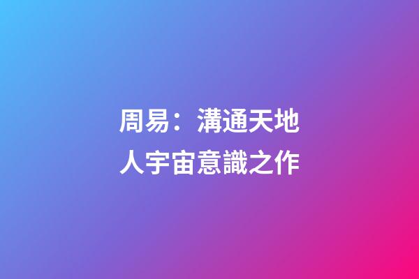 周易：溝通天地人宇宙意識之作