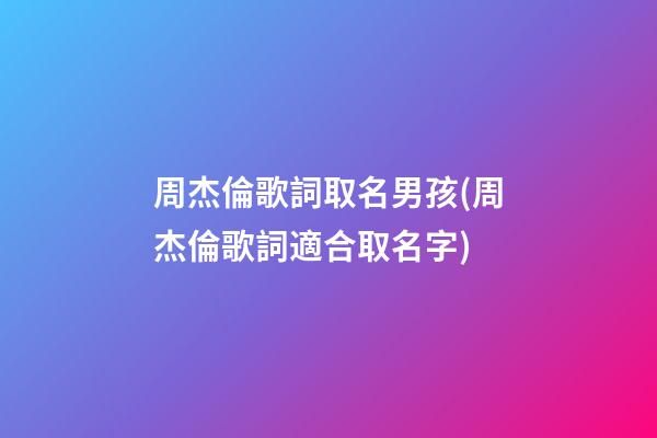 周杰倫歌詞取名男孩(周杰倫歌詞適合取名字)