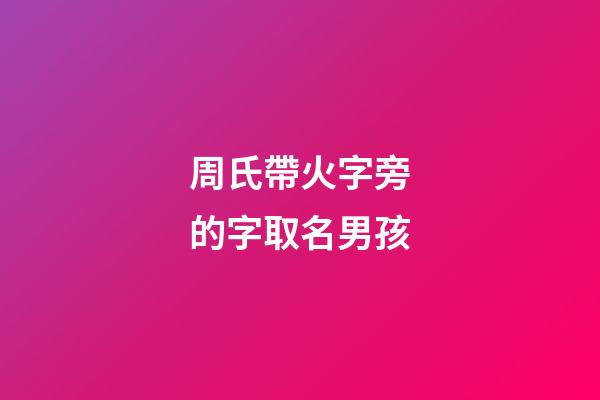 周氏帶火字旁的字取名男孩(周氏帶火字旁的字取名男孩子)-第1張-男孩起名-玄機派