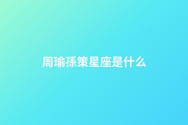 周瑜孫策星座是什么-第1張-星座運(yùn)勢(shì)-玄機(jī)派