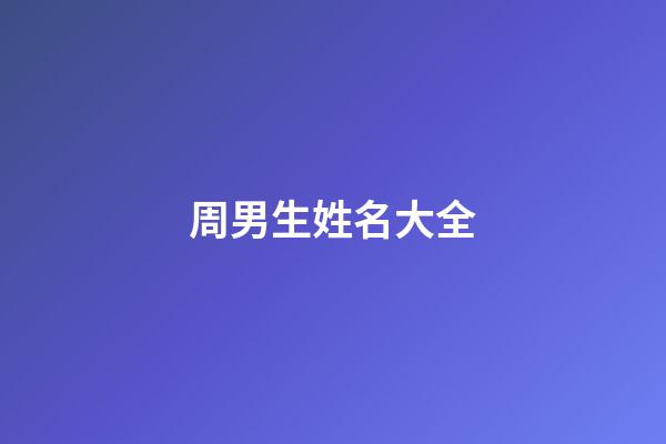 周男生姓名大全(周性男孩名字大全集)-第1張-男孩起名-玄機(jī)派