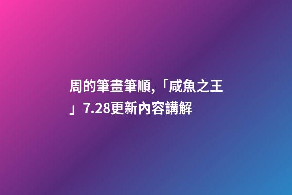 周的筆畫筆順,「咸魚之王」7.28更新內容講解-第1張-觀點-玄機派