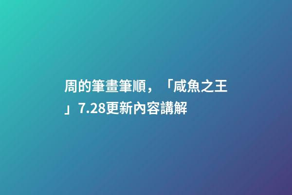 周的筆畫筆順，「咸魚之王」7.28更新內容講解-第1張-觀點-玄機派