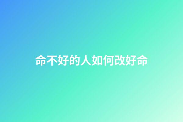 命不好的人如何改好命