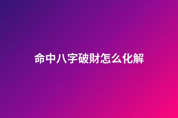 命中八字破財怎么化解