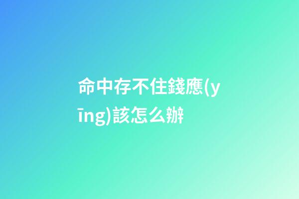 命中存不住錢應(yīng)該怎么辦