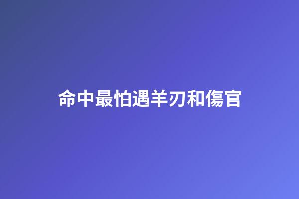 命中最怕遇羊刃和傷官