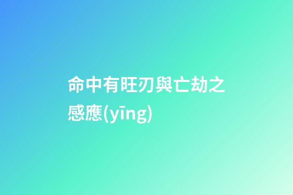 命中有旺刃與亡劫之感應(yīng)