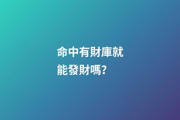 命中有財庫就能發財嗎？