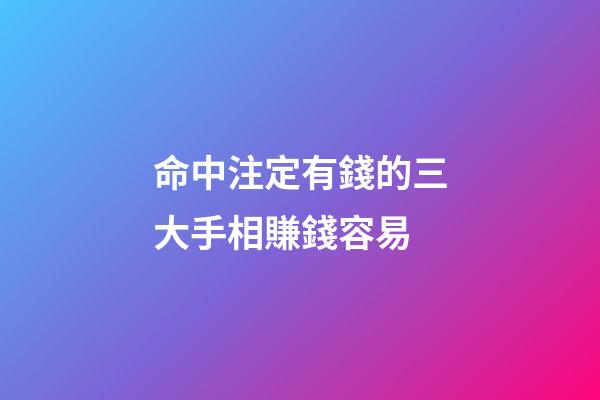 命中注定有錢的三大手相賺錢容易