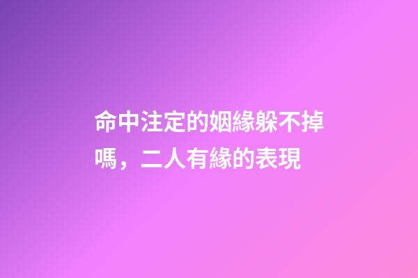 命中注定的姻緣躲不掉嗎，二人有緣的表現