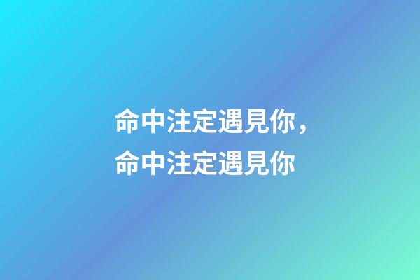 命中注定遇見你，命中注定遇見你-第1張-觀點-玄機(jī)派