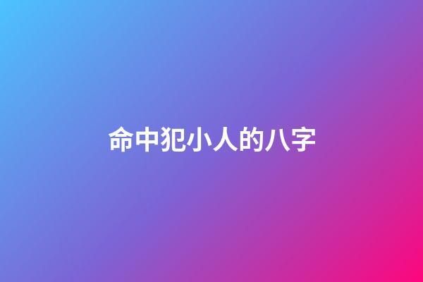 命中犯小人的八字