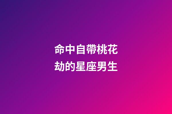 命中自帶桃花劫的星座男生-第1張-星座運勢-玄機派