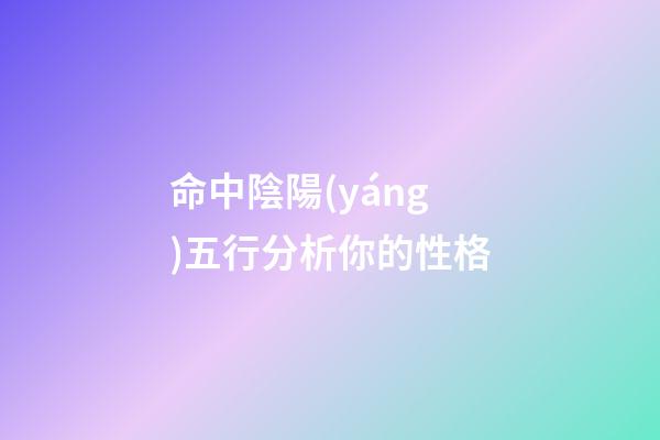 命中陰陽(yáng)五行分析你的性格