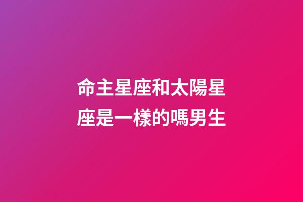 命主星座和太陽星座是一樣的嗎男生-第1張-星座運勢-玄機派