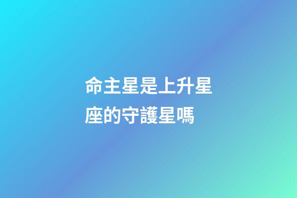 命主星是上升星座的守護星嗎-第1張-星座運勢-玄機派
