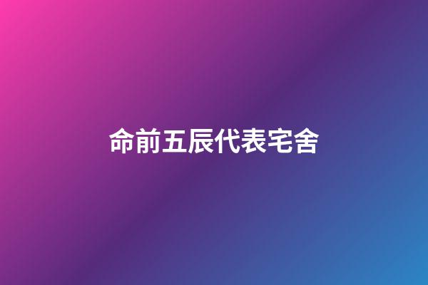 命前五辰代表宅舍