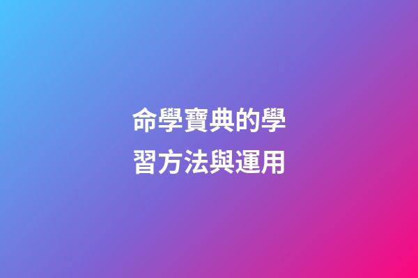 命學寶典的學習方法與運用