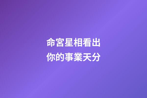 命宮星相看出你的事業天分