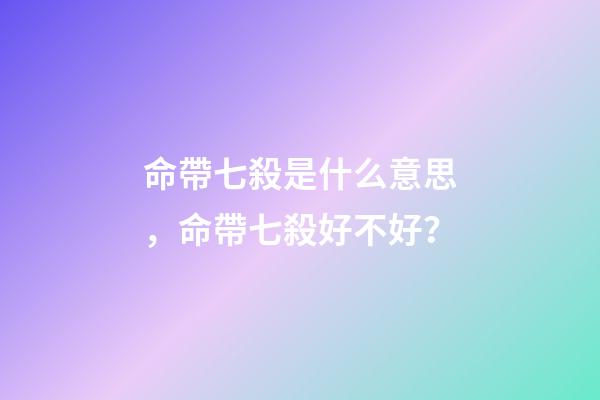 命帶七殺是什么意思，命帶七殺好不好？