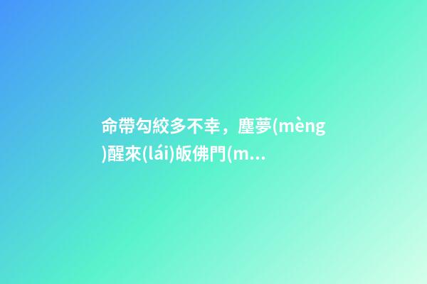 命帶勾絞多不幸，塵夢(mèng)醒來(lái)皈佛門(mén)