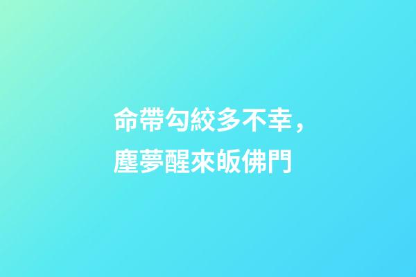 命帶勾絞多不幸，塵夢醒來皈佛門