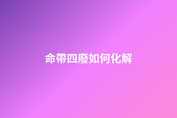 命帶四廢如何化解