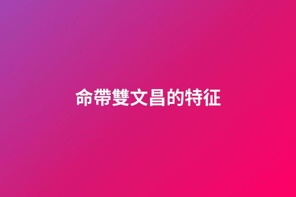 命帶雙文昌的特征