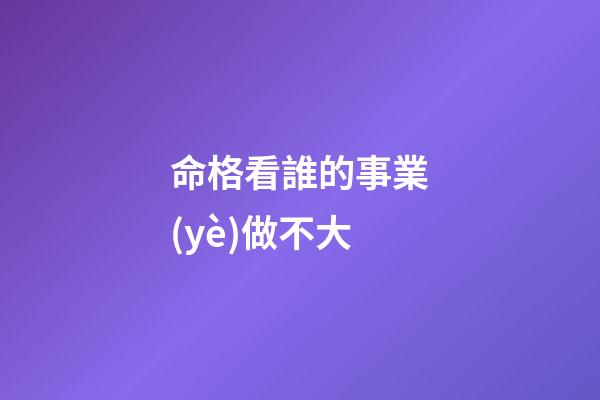 命格看誰的事業(yè)做不大