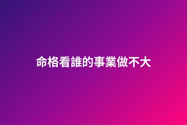 命格看誰的事業做不大