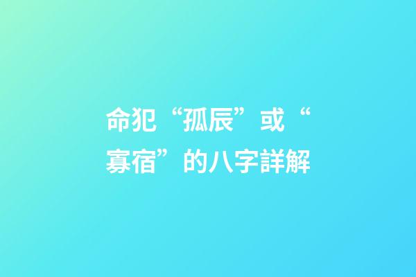 命犯“孤辰”或“寡宿”的八字詳解