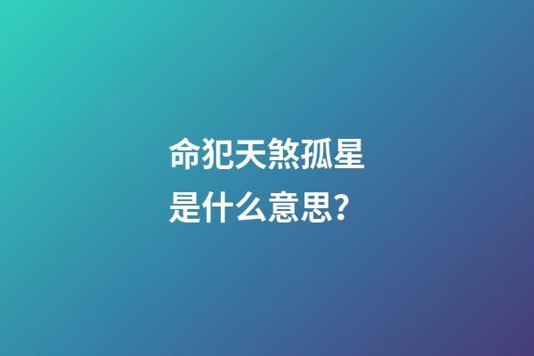命犯天煞孤星是什么意思？