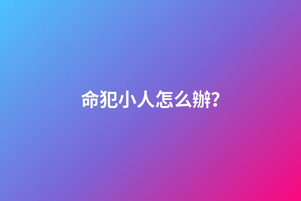 命犯小人怎么辦？