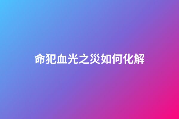 命犯血光之災如何化解