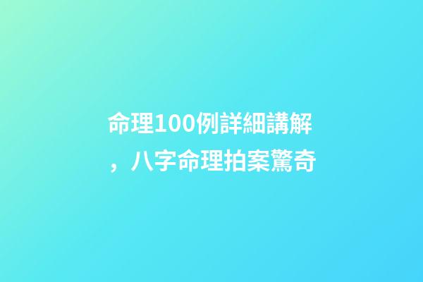 命理100例詳細講解，八字命理拍案驚奇-第1張-觀點-玄機派