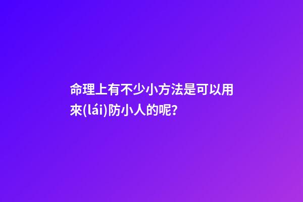 命理上有不少小方法是可以用來(lái)防小人的呢？