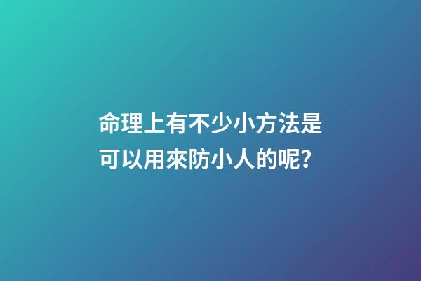 命理上有不少小方法是可以用來防小人的呢？