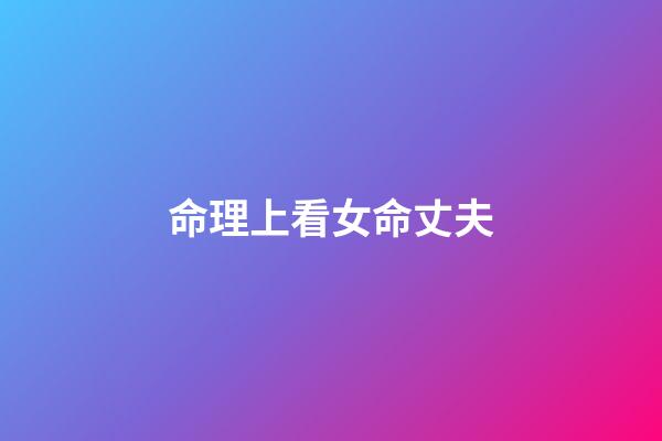 命理上看女命丈夫