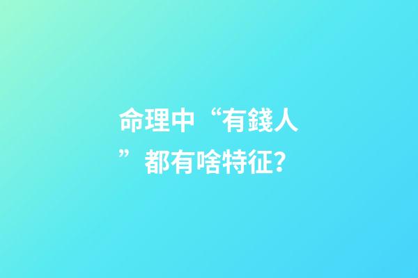 命理中“有錢人”都有啥特征？