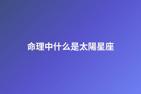命理中什么是太陽星座-第1張-星座運勢-玄機派