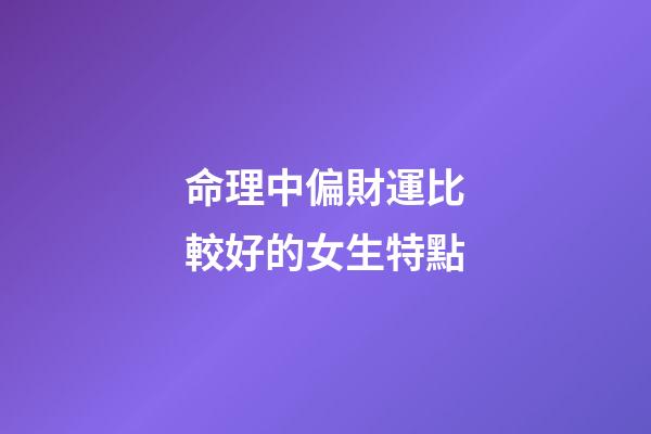 命理中偏財運比較好的女生特點