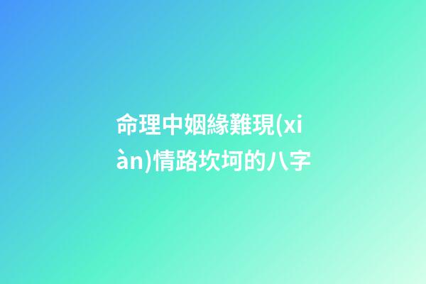 命理中姻緣難現(xiàn)情路坎坷的八字