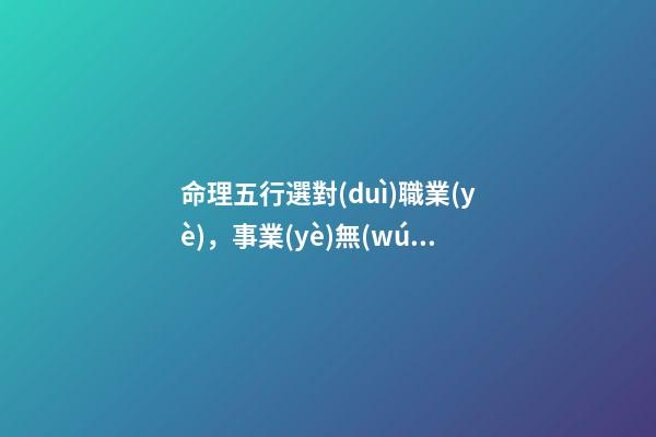 命理五行選對(duì)職業(yè)，事業(yè)無(wú)憂平步青云！