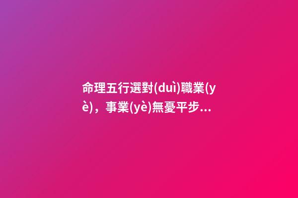 命理五行選對(duì)職業(yè)，事業(yè)無憂平步青云！