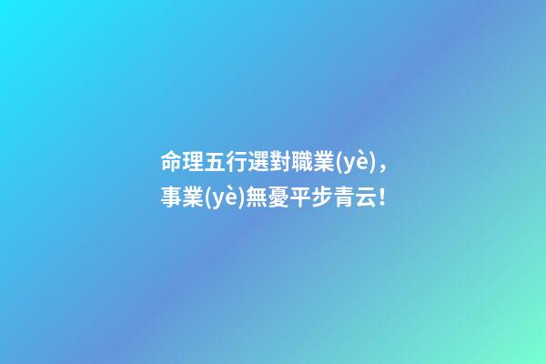 命理五行選對職業(yè)，事業(yè)無憂平步青云！