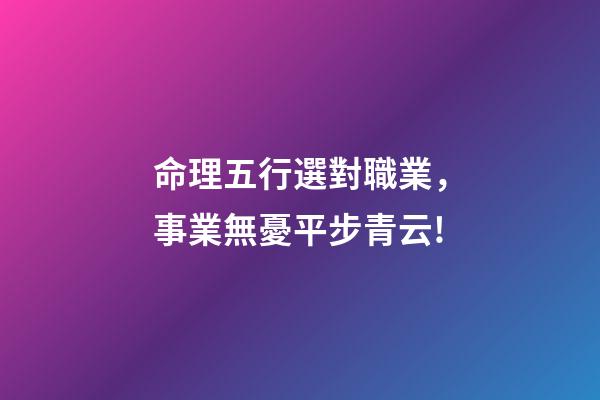 命理五行選對職業，事業無憂平步青云!