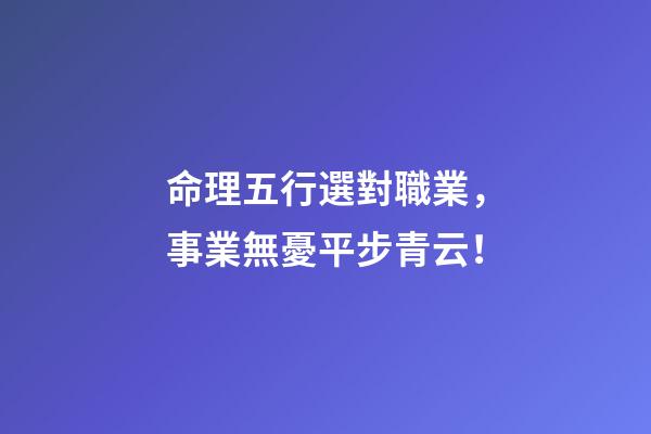命理五行選對職業，事業無憂平步青云！