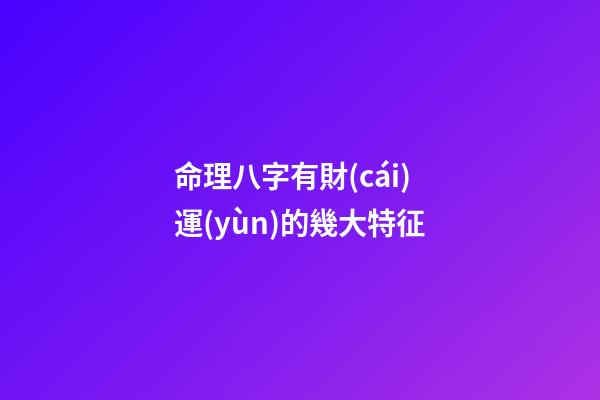 命理八字有財(cái)運(yùn)的幾大特征